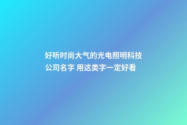 好听时尚大气的光电照明科技公司名字 用这类字一定好看-第1张-公司起名-玄机派